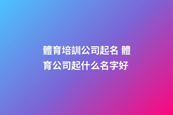 體育培訓公司起名 體育公司起什么名字好-第1張-公司起名-玄機派
